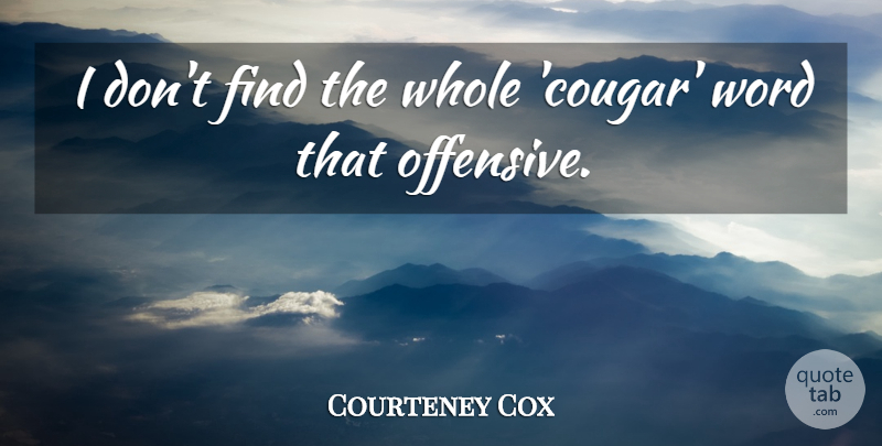Courteney Cox Quote About Offensive, Cougars, Whole: I Dont Find The Whole...