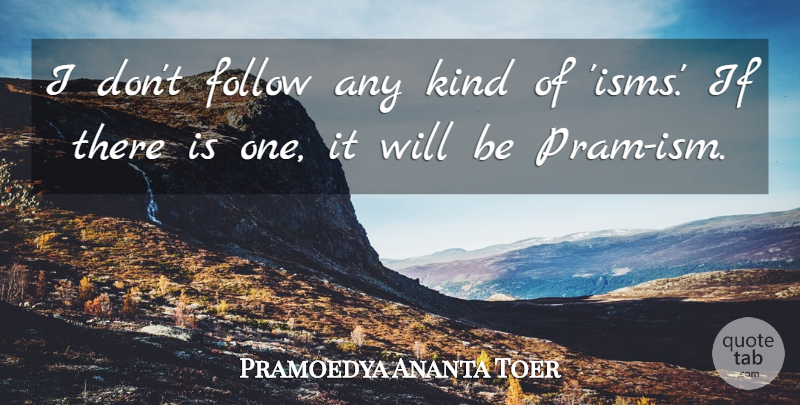 Pramoedya Ananta Toer Quote About Isms, Kind, Prams: I Dont Follow Any Kind...