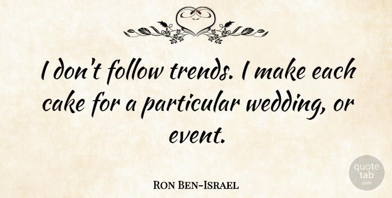 Ron Ben-Israel Quote About Cake, Events, Trends: I Dont Follow Trends I...