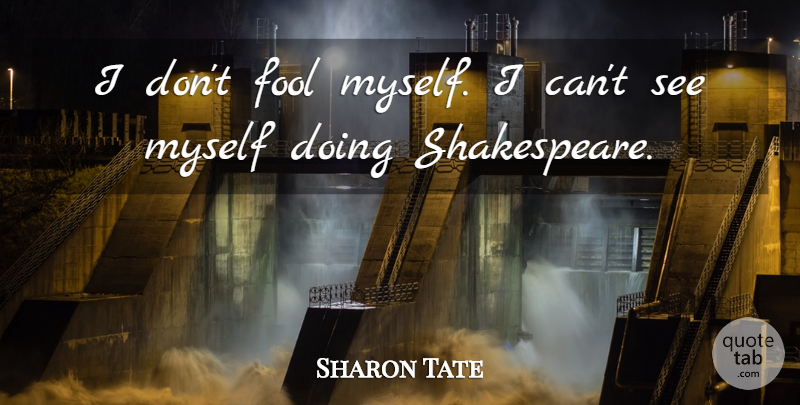 Sharon Tate Quote About Fool, I Can: I Dont Fool Myself I...