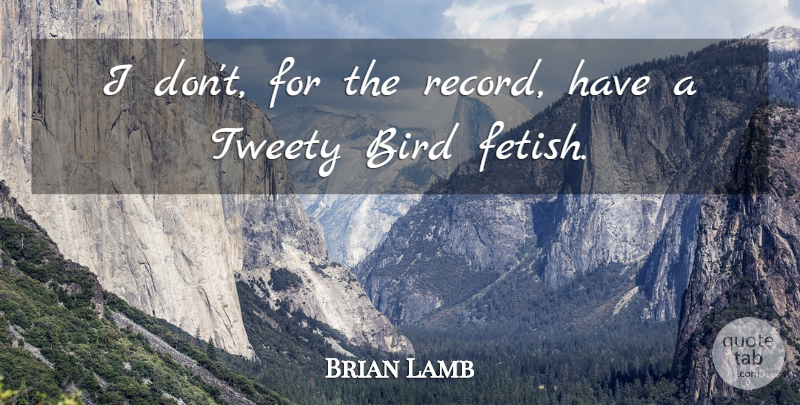 Brian Lamb Quote About Bird, Tweety Bird, Records: I Dont For The Record...