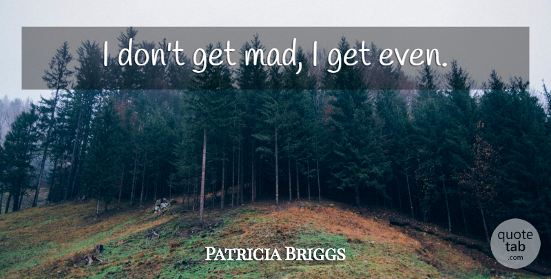 Patricia Briggs Quote About Mad: I Dont Get Mad I...