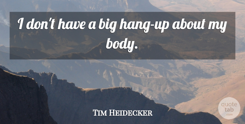 Tim Heidecker Quote About Body, Bigs, Hang Ups: I Dont Have A Big...