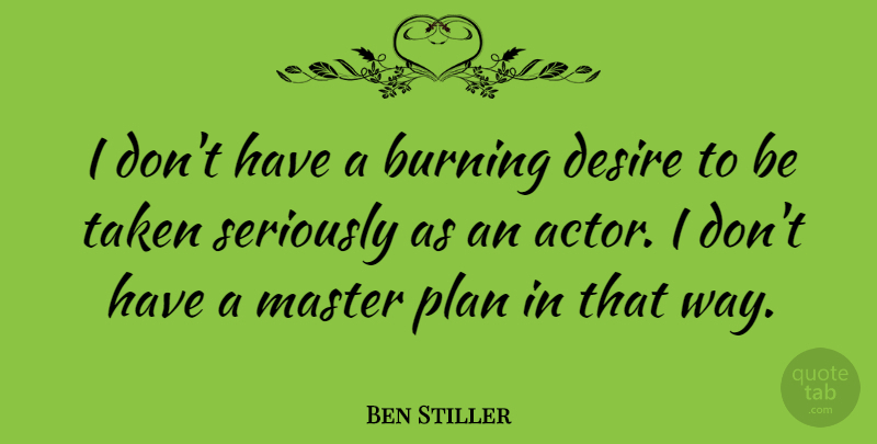 Ben Stiller Quote About Taken, Desire, Way: I Dont Have A Burning...