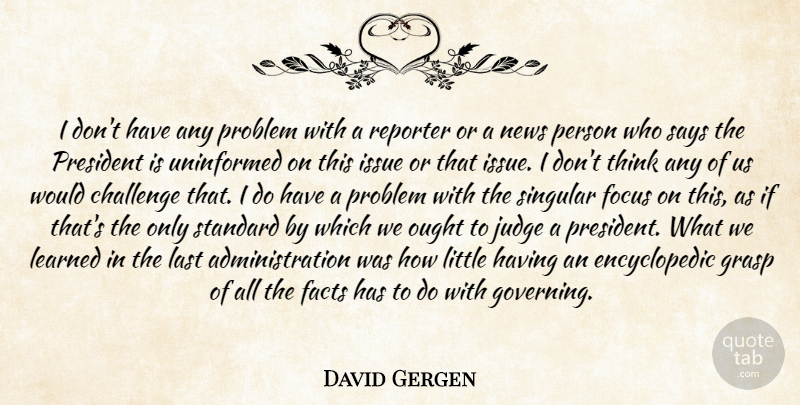 David Gergen Quote About Thinking, Issues, Judging: I Dont Have Any Problem...