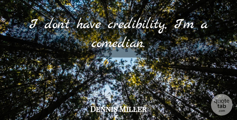 Dennis Miller Quote About Comedian, Credibility: I Dont Have Credibility Im...