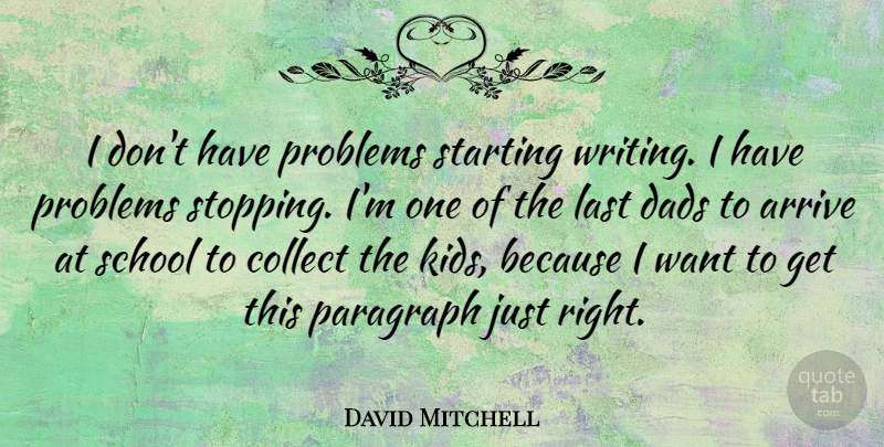 David Mitchell Quote About Arrive, Collect, Dads, Last, Paragraph: I Dont Have Problems Starting...