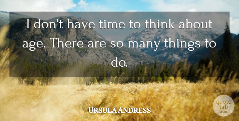 Ursula Andress Quote About Thinking, Age, Things To Do: I Dont Have Time To...