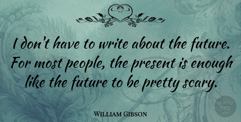 William Gibson Quote About Writing, People, Scary: I Dont Have To Write...