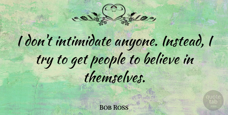Bob Ross Quote About Believe, Intimidate, People: I Dont Intimidate Anyone Instead...