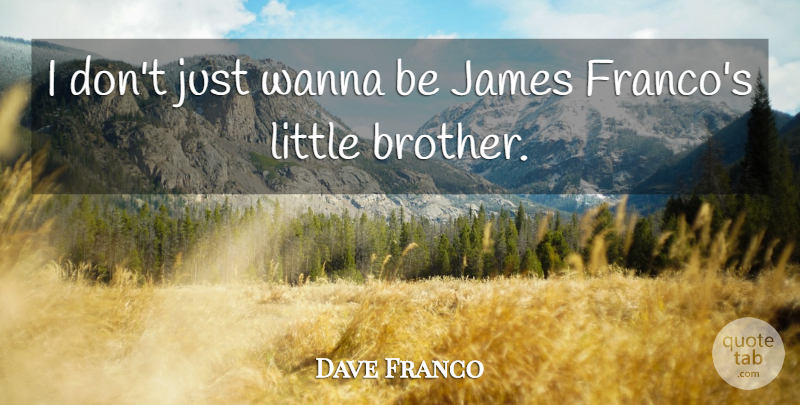 Dave Franco Quote About Brother, Little Brother, Littles: I Dont Just Wanna Be...