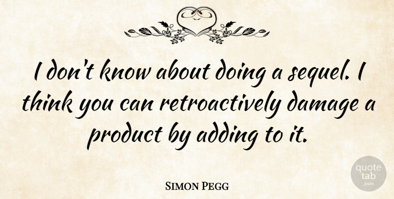Simon Pegg Quote About Adding, British Comedian, Damage, Product: I Dont Know About Doing...