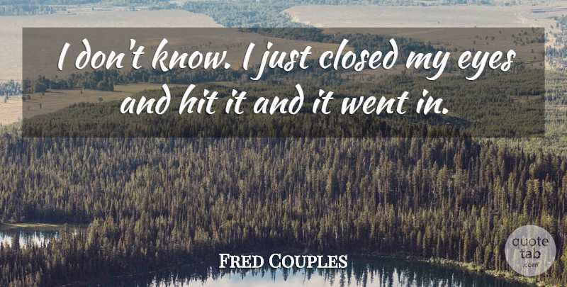 Fred Couples Quote About Closed, Eyes, Hit: I Dont Know I Just...