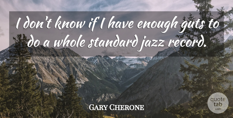 Gary Cherone Quote About Records, Jazz, Enough: I Dont Know If I...