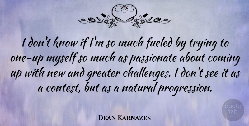 Dean Karnazes Quote About Coming, Fueled, Greater, Natural, Passionate: I Dont Know If Im...