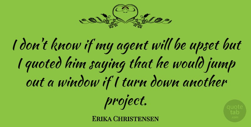 Erika Christensen Quote About Agent, Quoted, Saying, Upset: I Dont Know If My...
