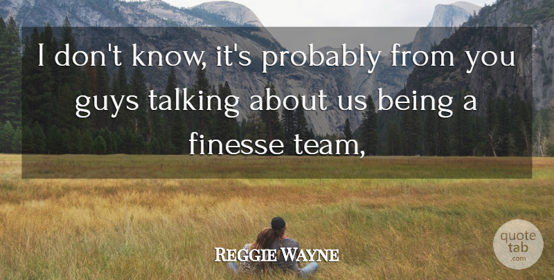 Reggie Wayne Quote About Finesse, Guys, Talking: I Dont Know Its Probably...