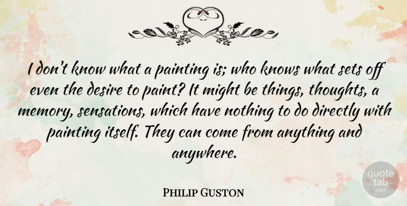 Philip Guston Quote About American Artist, Desire, Directly, Knows, Might: I Dont Know What A...