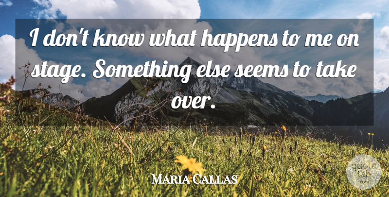 Maria Callas Quote About Stage, Knows, Seems: I Dont Know What Happens...