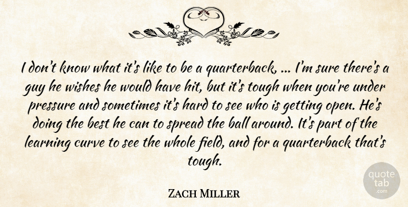 Zach Miller Quote About Ball, Best, Curve, Guy, Hard: I Dont Know What Its...