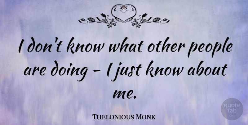 Thelonious Monk Quote About People, Knows: I Dont Know What Other...