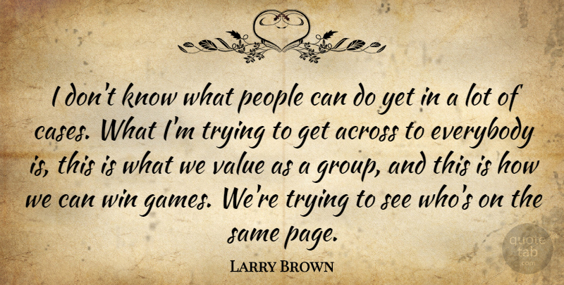 Larry Brown Quote About Across, Everybody, People, Trying, Value: I Dont Know What People...
