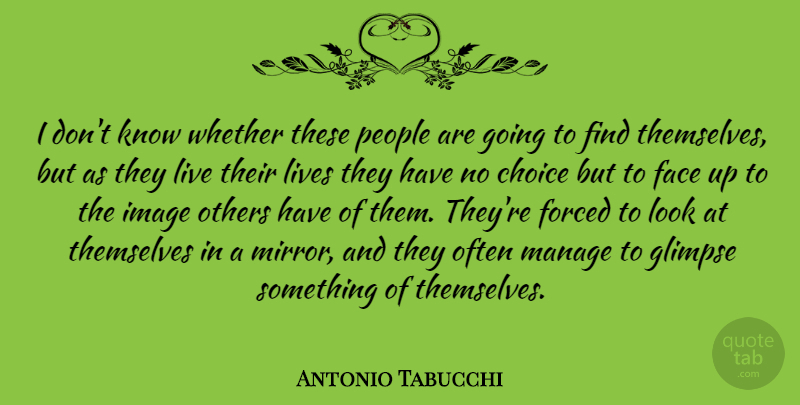 Antonio Tabucchi Quote About Forced, Glimpse, Image, Italian Writer, Lives: I Dont Know Whether These...