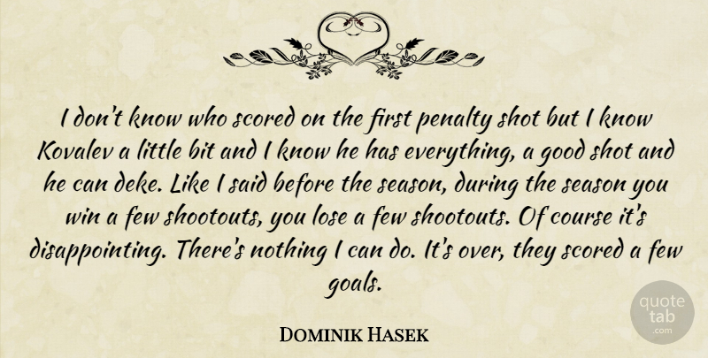 Dominik Hasek Quote About Bit, Course, Few, Good, Lose: I Dont Know Who Scored...