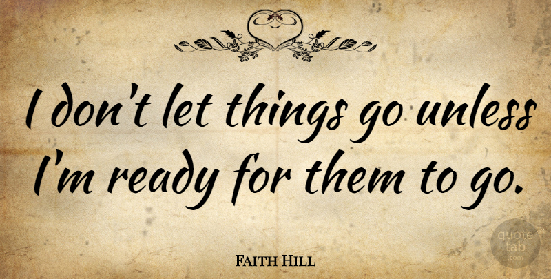 Faith Hill Quote About Letting Things Go, Ready: I Dont Let Things Go...