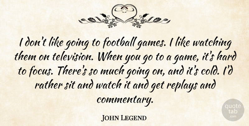 John Legend Quote About Football, Games, Focus: I Dont Like Going To...