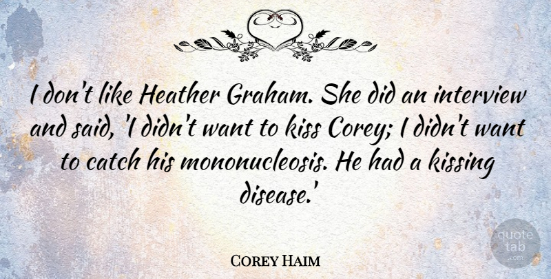 Corey Haim Quote About Kissing, Heathers, Want: I Dont Like Heather Graham...