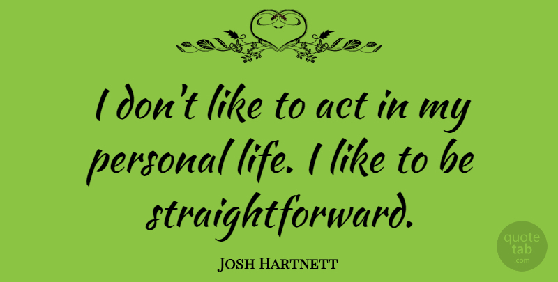 Josh Hartnett Quote About Straightforward, Personal Life: I Dont Like To Act...