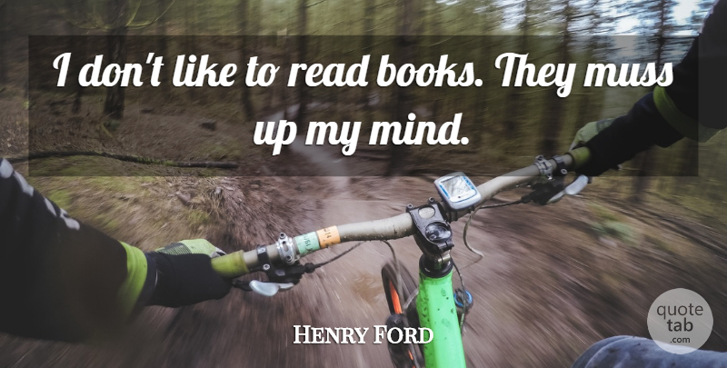 Henry Ford Quote About Book, Mind: I Dont Like To Read...