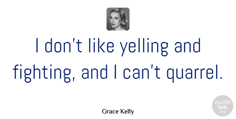 Grace Kelly Quote About Fighting, Yelling, Quarrels: I Dont Like Yelling And...
