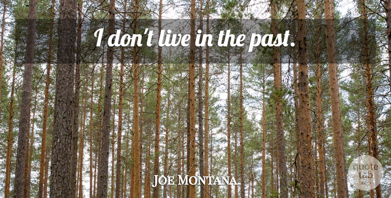 Joe Montana Quote About Past: I Dont Live In The...