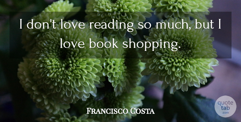 Francisco Costa Quote About Reading, Book, Shopping: I Dont Love Reading So...