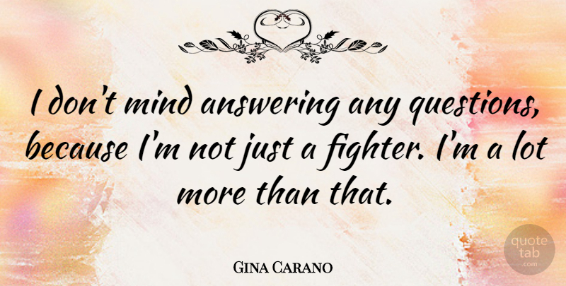 Gina Carano Quote About Mind, Fighter: I Dont Mind Answering Any...