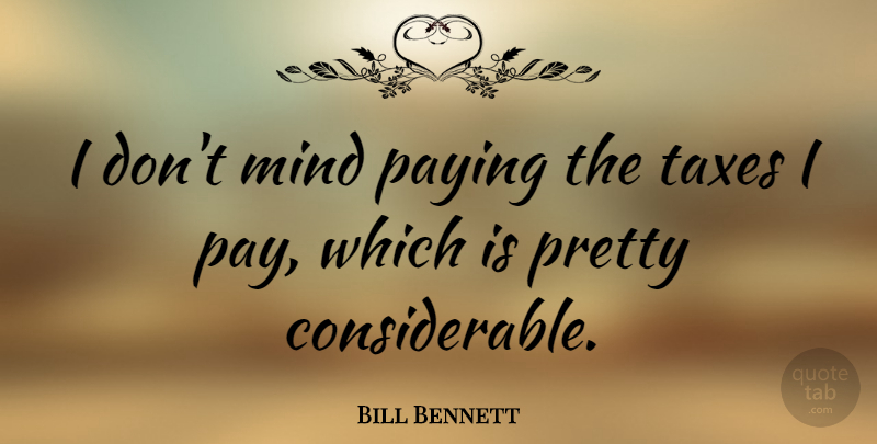 Bill Bennett Quote About Mind: I Dont Mind Paying The...