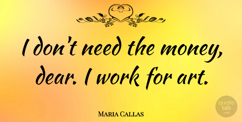 Maria Callas Quote About Art, Needs, Dear: I Dont Need The Money...