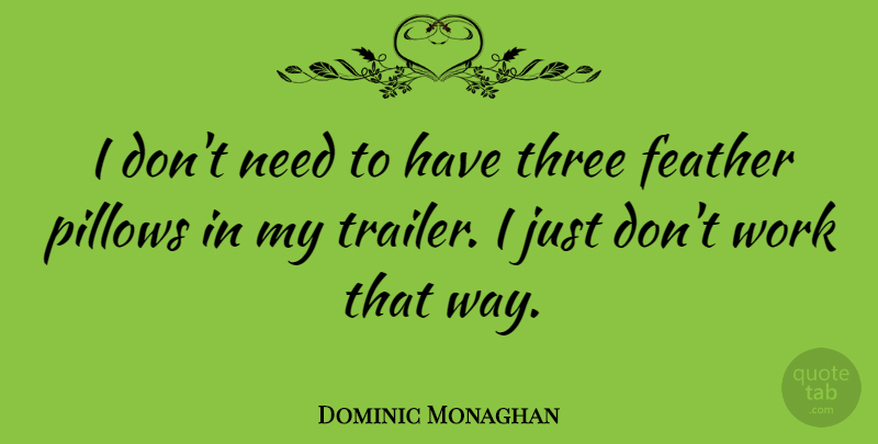 Dominic Monaghan Quote About Needs, Way, Three: I Dont Need To Have...
