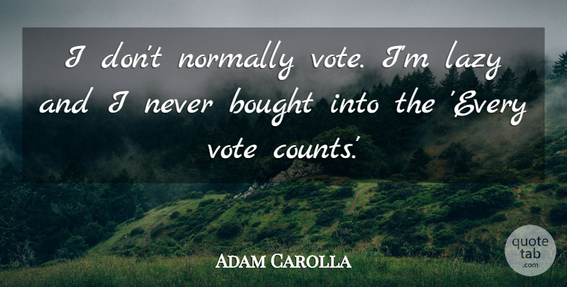 Adam Carolla Quote About Lazy, Vote: I Dont Normally Vote Im...