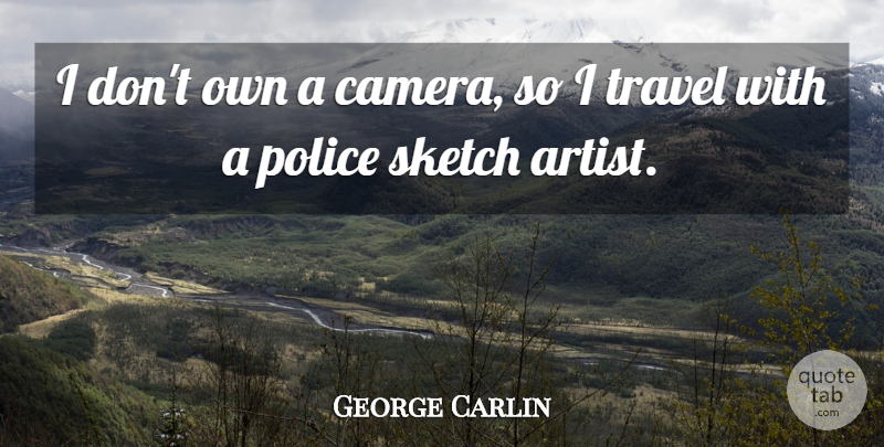George Carlin Quote About Artist, Police, Cameras: I Dont Own A Camera...