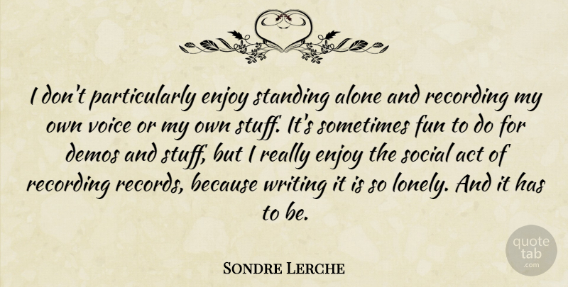 Sondre Lerche Quote About Lonely, Fun, Writing: I Dont Particularly Enjoy Standing...