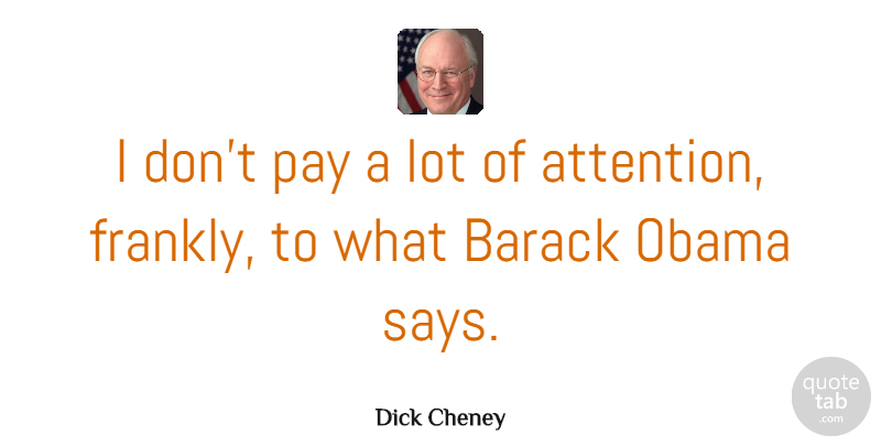 Dick Cheney Quote About Attention, Pay, Barack: I Dont Pay A Lot...