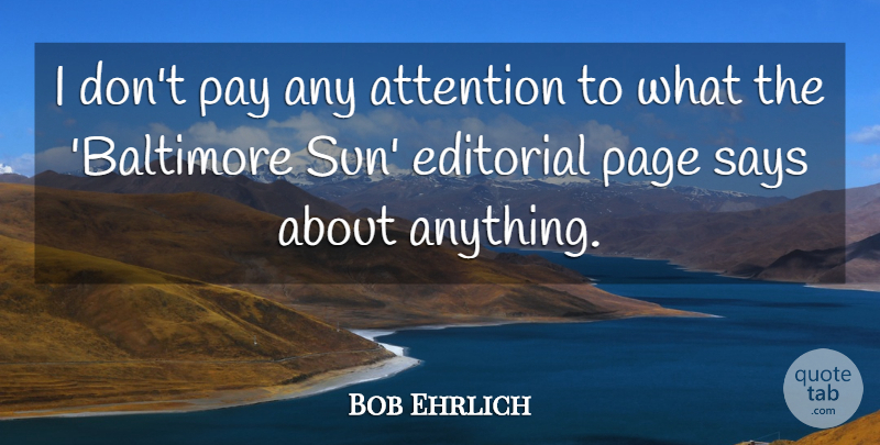 Bob Ehrlich Quote About Pages, Baltimore, Sun: I Dont Pay Any Attention...