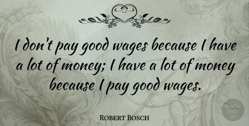Robert Bosch Quote About Good, Money, Pay, Wages: I Dont Pay Good Wages...