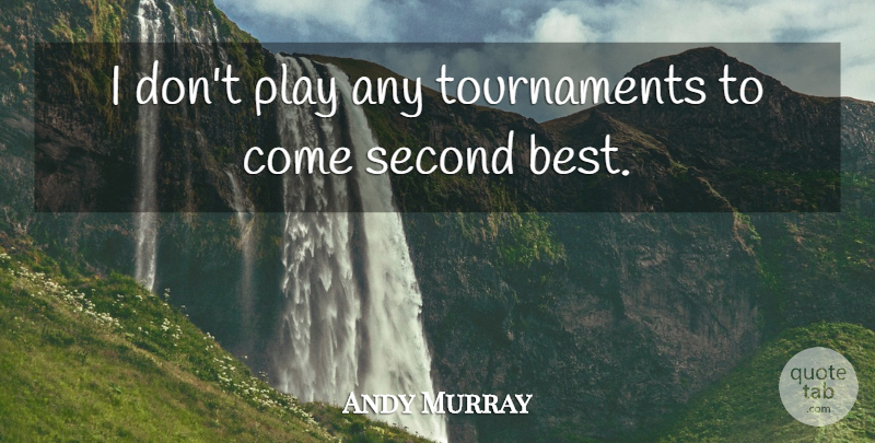 Andy Murray Quote About Play, Second Best, Tournaments: I Dont Play Any Tournaments...
