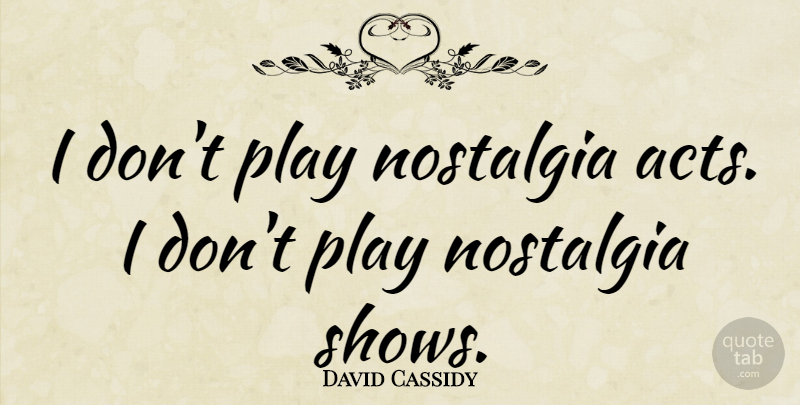 David Cassidy Quote About Play, Nostalgia, Shows: I Dont Play Nostalgia Acts...