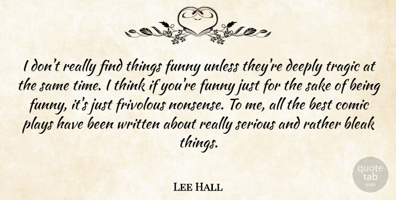 Lee Hall Quote About Best, Bleak, Comic, Deeply, Frivolous: I Dont Really Find Things...