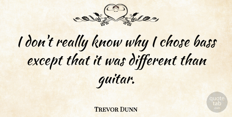 Trevor Dunn Quote About Guitar, Bass, Different: I Dont Really Know Why...